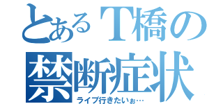 とあるＴ橋の禁断症状（ライブ行きたいぉ…）