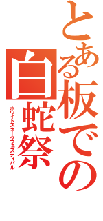 とある板での白蛇祭（ホワイトスネークフェスティバル）