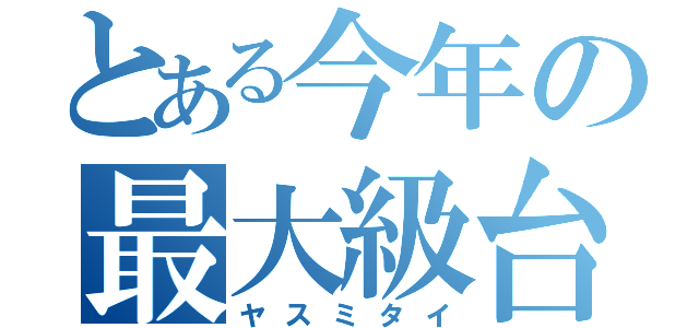 とある今年の最大級台風（ヤスミタイ）