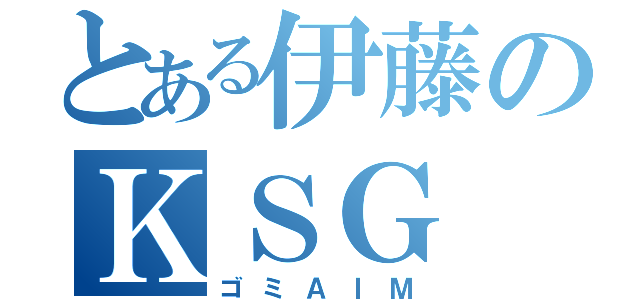 とある伊藤のＫＳＧ（ゴミＡＩＭ）