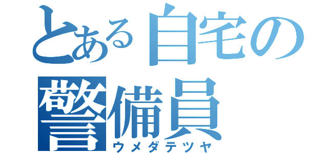 とある自宅の警備員（ウメダテツヤ）