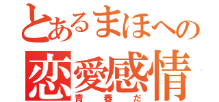 とあるまほへの恋愛感情（青春だ）