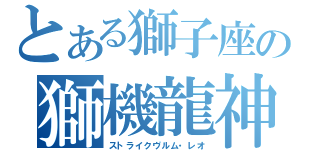 とある獅子座の獅機龍神（ストライクヴルム・レオ）
