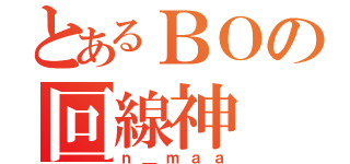 とあるＢＯの回線神（ｎ＿ｍａａ）