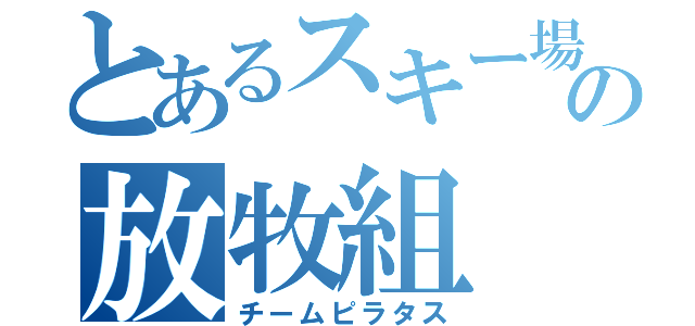 とあるスキー場の放牧組（チームピラタス）