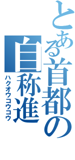 とある首都の自称進（ハクオウコウコウ）