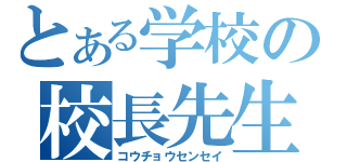 とある学校の校長先生（コウチョウセンセイ）