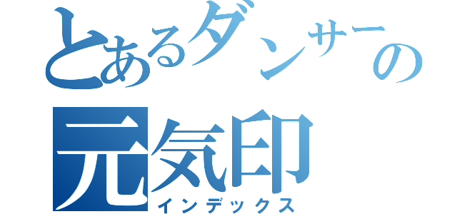 とあるダンサーの元気印（インデックス）