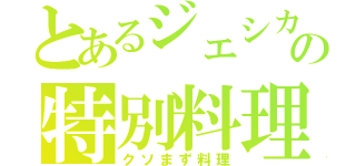 とあるジェシカの特別料理（クソまず料理）