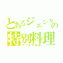 とあるジェシカの特別料理（クソまず料理）