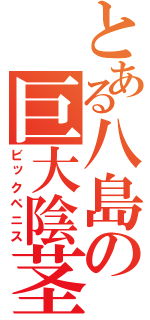 とある八島の巨大陰茎（ビックペニス）