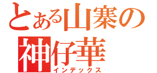 とある山寨の神仔華（インデックス）