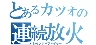 とあるカツオの連続放火（レインボーファイヤー）