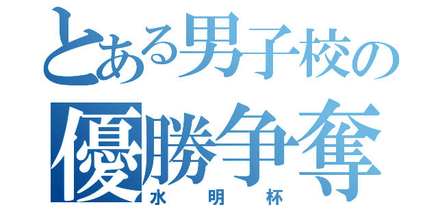 とある男子校の優勝争奪戦（水明杯）