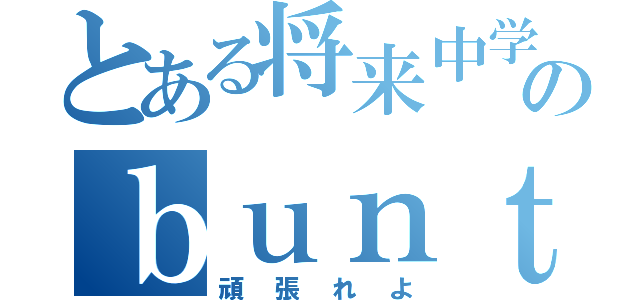 とある将来中学生のｂｕｎｔａｋｅｉｔｏ（頑張れよ）