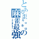 とある歪㌔㌔の麻雀最強（１位しか狙いません。）