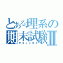 とある理系の期末試験Ⅱ（タダノジゴク）