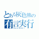 とある灰色熊の有言実行（Ｓａｙ＆Ｇｏ！）