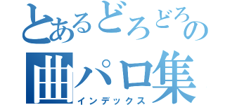 とあるどろどろの曲パロ集（インデックス）