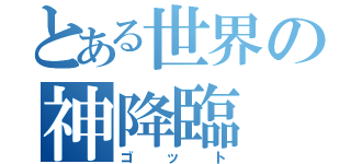 とある世界の神降臨（ゴット）