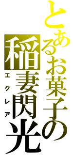 とあるお菓子の稲妻閃光（エクレア）