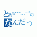 とある………あのなんだっけ（）