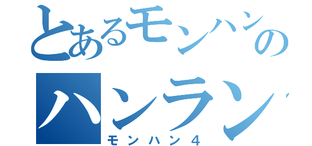 とあるモンハンのハンラン１物語（モンハン４）