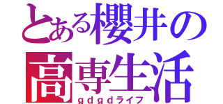 とある櫻井の高専生活（ｇｄｇｄライフ）