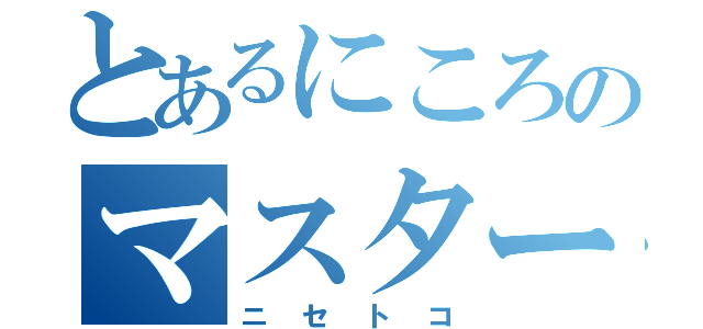 とあるにころのマスター（ニセトコ）