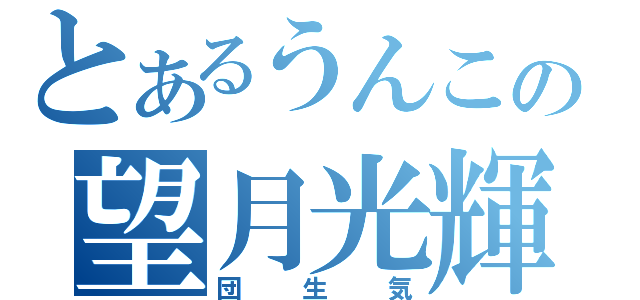 とあるうんこの望月光輝（団生気）