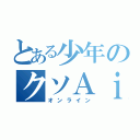 とある少年のクソＡｉＭ（オンライン）