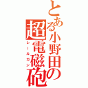 とある小野田の超電磁砲（レールガン）