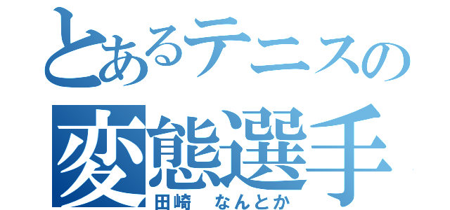 とあるテニスの変態選手（田崎 なんとか）