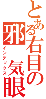 とある右目の邪 気眼（インデックス）