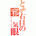 とある右目の邪 気眼（インデックス）