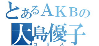 とあるＡＫＢの大島優子（コリス）