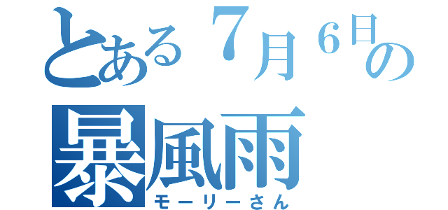 とある７月６日の暴風雨（モーリーさん）