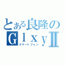 とある良隆のＧｌｘｙⅡ（スマートフォン）