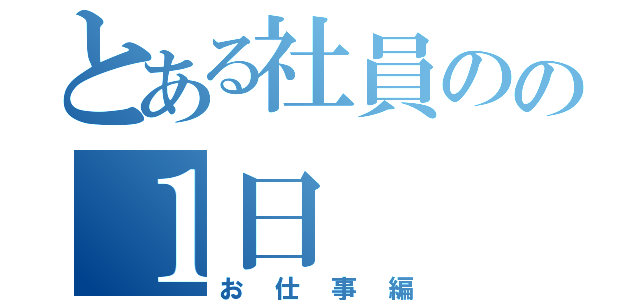 とある社員のの１日（お仕事編）