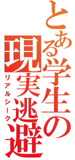 とある学生の現実逃避（リアルシーク）