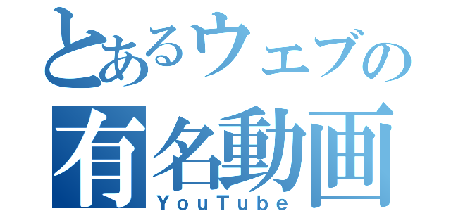 とあるウェブの有名動画（ＹｏｕＴｕｂｅ）