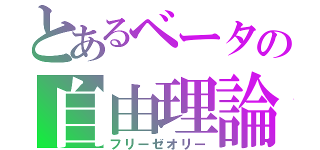 とあるベータの自由理論（フリーゼオリー）