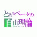 とあるベータの自由理論（フリーゼオリー）