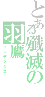 とある殲滅の羽鷹Ⅱ（インデックス）