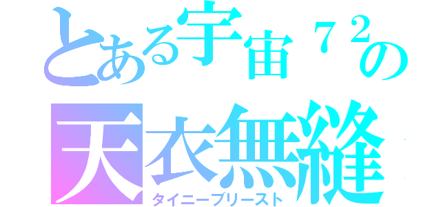 とある宇宙７２の天衣無縫（タイニーブリースト）