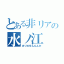 とある非リアの水ノ江（きりのせんもんか）