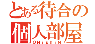 とある待合の個人部屋（ＯＮｉｓｈｉＮ）