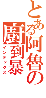 とある阿魯の廚到暴（インデックス）