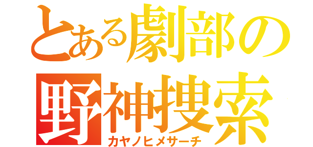 とある劇部の野神捜索（カヤノヒメサーチ）