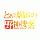 とある劇部の野神捜索（カヤノヒメサーチ）